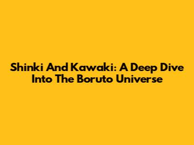 Shinki And Kawaki: A Deep Dive Into The Boruto Universe