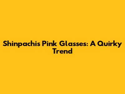 Shinpachi's Pink Glasses: A Quirky Trend