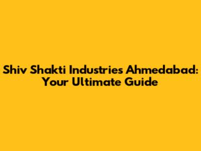 Shiv Shakti Industries Ahmedabad: Your Ultimate Guide
