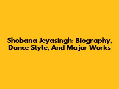 Shobana Jeyasingh: Biography, Dance Style, And Major Works