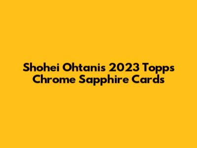 Shohei Ohtani's 2023 Topps Chrome Sapphire Cards