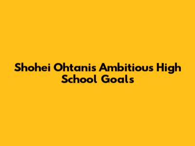 Shohei Ohtani's Ambitious High School Goals