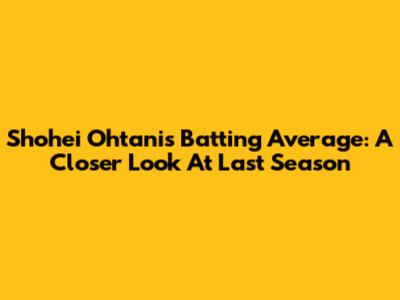 Shohei Ohtani's Batting Average: A Closer Look At Last Season