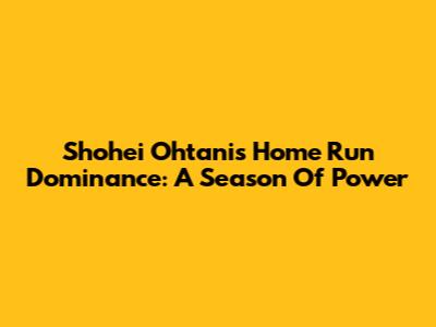 Shohei Ohtani's Home Run Dominance: A Season Of Power