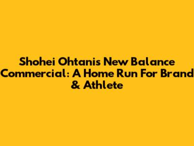 Shohei Ohtani's New Balance Commercial: A Home Run For Brand & Athlete