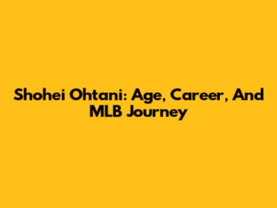 Shohei Ohtani: Age, Career, And MLB Journey