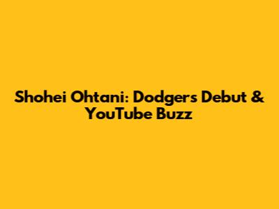 Shohei Ohtani: Dodgers Debut & YouTube Buzz