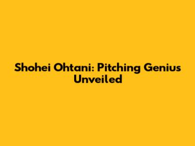 Shohei Ohtani: Pitching Genius Unveiled