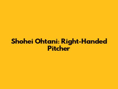 Shohei Ohtani: Right-Handed Pitcher