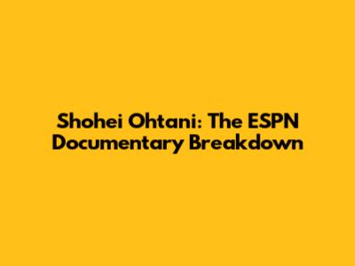 Shohei Ohtani: The ESPN Documentary Breakdown