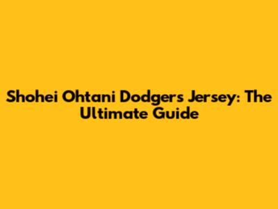 Shohei Ohtani Dodgers Jersey: The Ultimate Guide