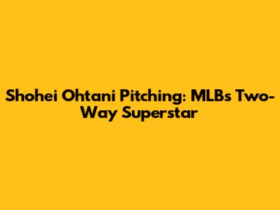 Shohei Ohtani Pitching: MLB's Two-Way Superstar