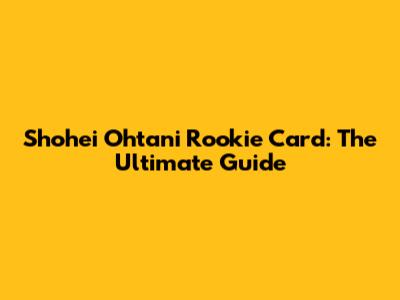 Shohei Ohtani Rookie Card: The Ultimate Guide
