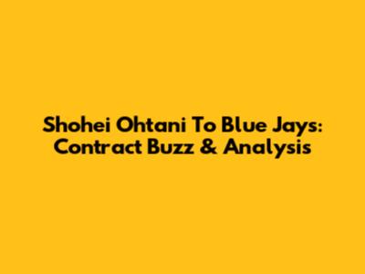Shohei Ohtani To Blue Jays: Contract Buzz & Analysis