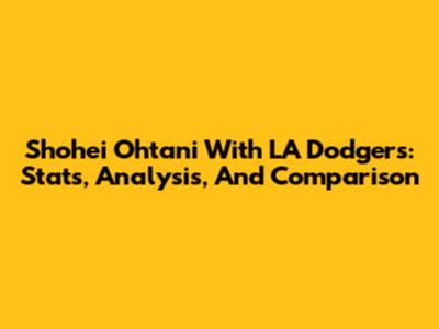 Shohei Ohtani With LA Dodgers: Stats, Analysis, And Comparison