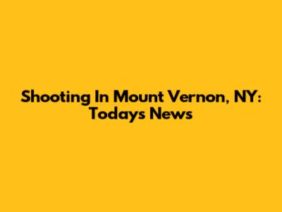 Shooting In Mount Vernon, NY: Today's News