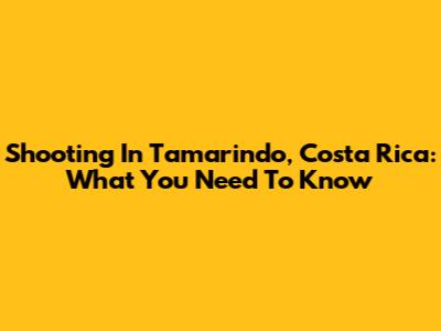 Shooting In Tamarindo, Costa Rica: What You Need To Know
