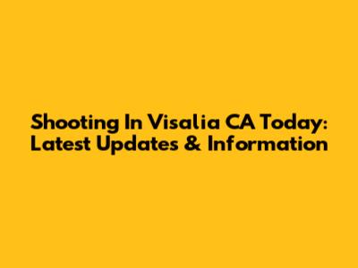 Shooting In Visalia CA Today: Latest Updates & Information