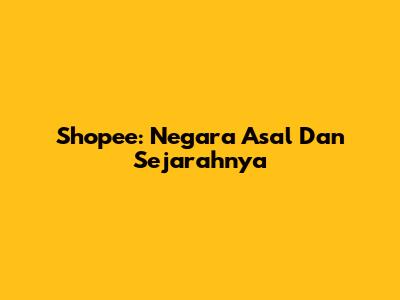 Shopee: Negara Asal Dan Sejarahnya