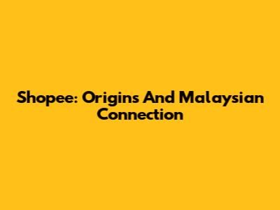 Shopee: Origins And Malaysian Connection