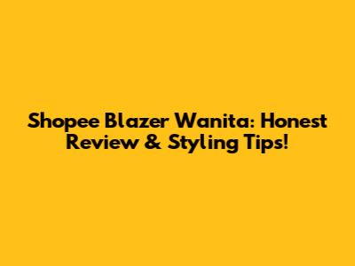 Shopee Blazer Wanita: Honest Review & Styling Tips!