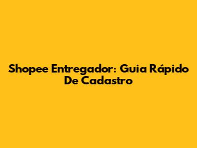 Shopee Entregador: Guia Rápido De Cadastro