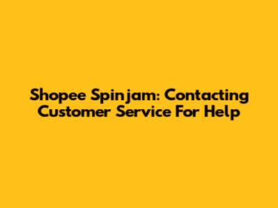 Shopee Spinjam: Contacting Customer Service For Help