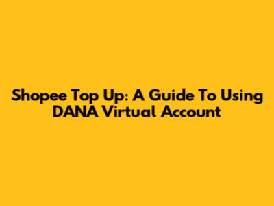 Shopee Top Up: A Guide To Using DANA Virtual Account