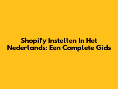 Shopify Instellen In Het Nederlands: Een Complete Gids