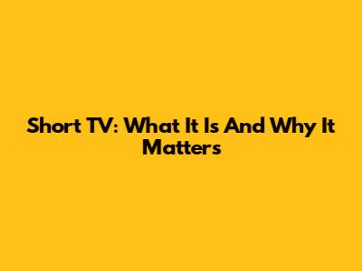 Short TV: What It Is And Why It Matters