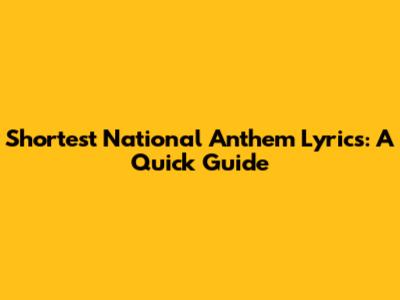 Shortest National Anthem Lyrics: A Quick Guide