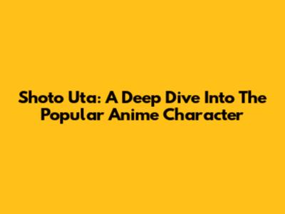 Shoto Uta: A Deep Dive Into The Popular Anime Character