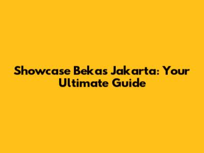 Showcase Bekas Jakarta: Your Ultimate Guide