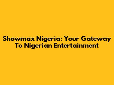 Showmax Nigeria: Your Gateway To Nigerian Entertainment