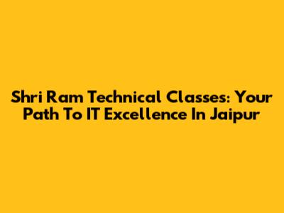 Shri Ram Technical Classes: Your Path To IT Excellence In Jaipur