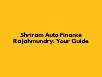 Shriram Auto Finance Rajahmundry: Your Guide