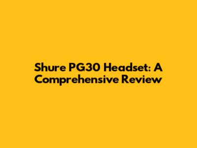 Shure PG30 Headset: A Comprehensive Review