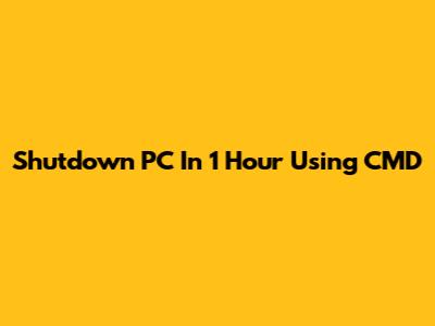 Shutdown PC In 1 Hour Using CMD