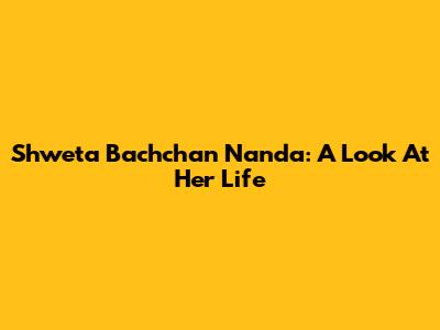 Shweta Bachchan Nanda: A Look At Her Life