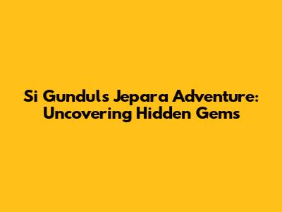 Si Gundul's Jepara Adventure: Uncovering Hidden Gems