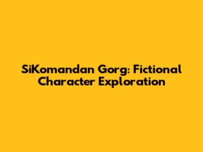 SiKomandan Gorg: Fictional Character Exploration