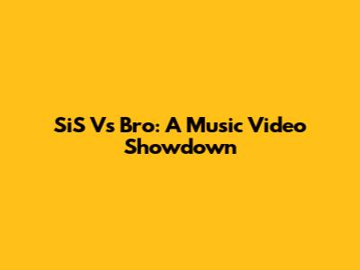 SiS Vs Bro: A Music Video Showdown