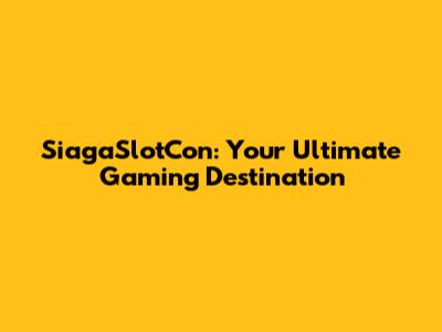 SiagaSlotCon: Your Ultimate Gaming Destination