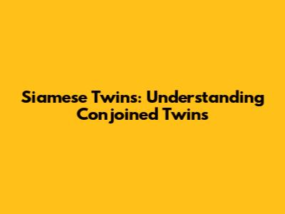 Siamese Twins: Understanding Conjoined Twins