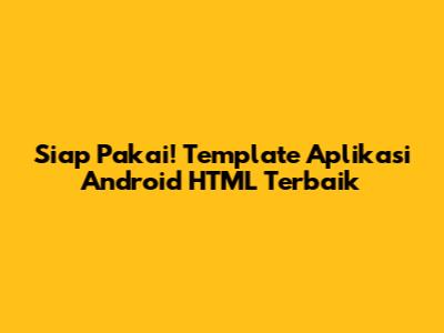 Siap Pakai! Template Aplikasi Android HTML Terbaik