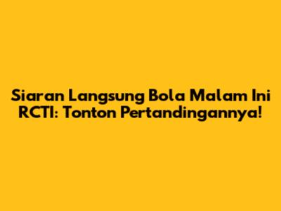 Siaran Langsung Bola Malam Ini RCTI: Tonton Pertandingannya!