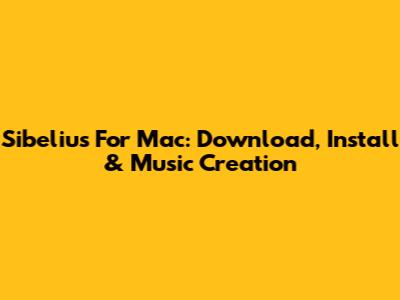 Sibelius For Mac: Download, Install & Music Creation