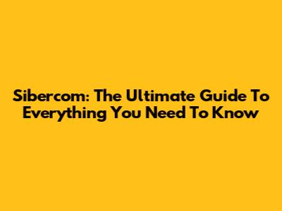 Sibercom: The Ultimate Guide To Everything You Need To Know