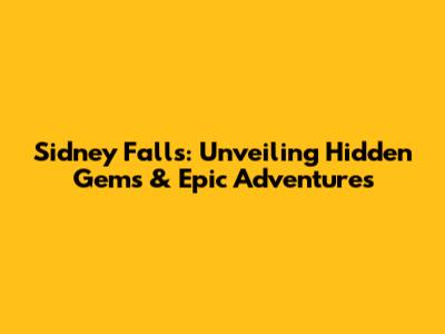 Sidney Falls: Unveiling Hidden Gems & Epic Adventures