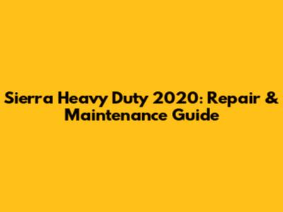 Sierra Heavy Duty 2020: Repair & Maintenance Guide